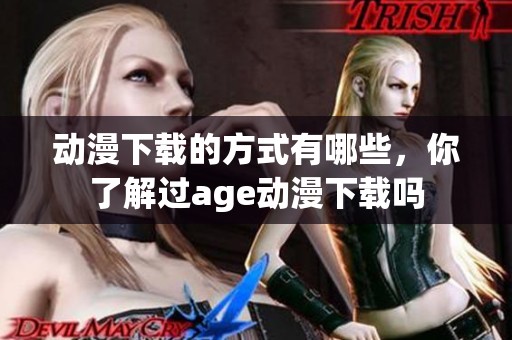 动漫下载的方式有哪些，你了解过age动漫下载吗