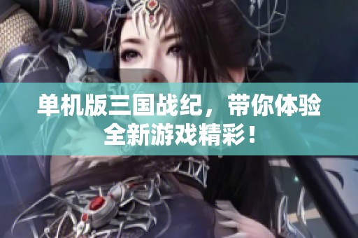 单机版三国战纪，带你体验全新游戏精彩！