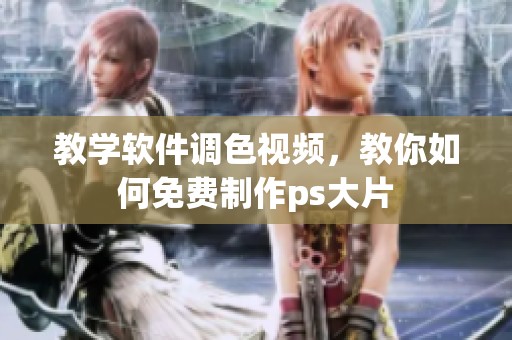 教学软件调色视频，教你如何免费制作ps大片