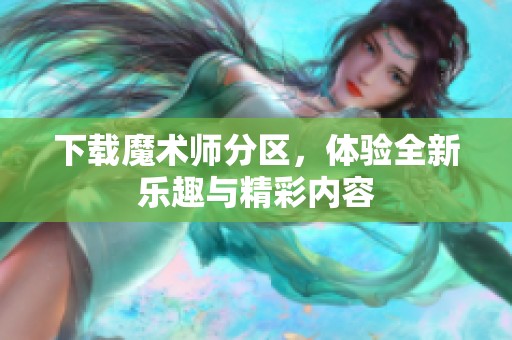 下载魔术师分区，体验全新乐趣与精彩内容