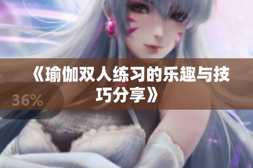 《瑜伽双人练习的乐趣与技巧分享》