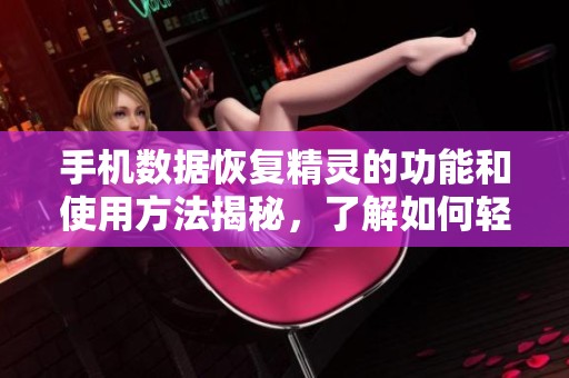 手机数据恢复精灵的功能和使用方法揭秘，了解如何轻松恢复手机数据