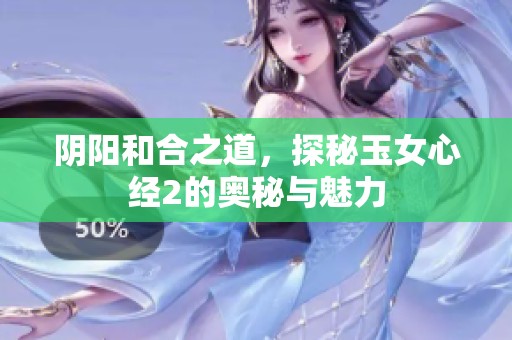阴阳和合之道，探秘玉女心经2的奥秘与魅力