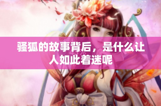 骚狐的故事背后，是什么让人如此着迷呢