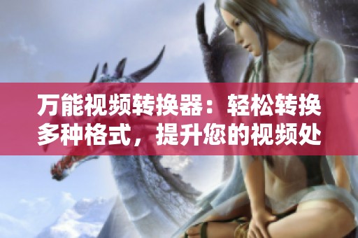 万能视频转换器：轻松转换多种格式，提升您的视频处理体验