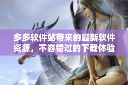 多多软件站带来的最新软件资源，不容错过的下载体验与精彩内容