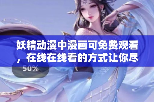 妖精动漫中漫画可免费观看，在线在线看的方式让你尽享乐趣