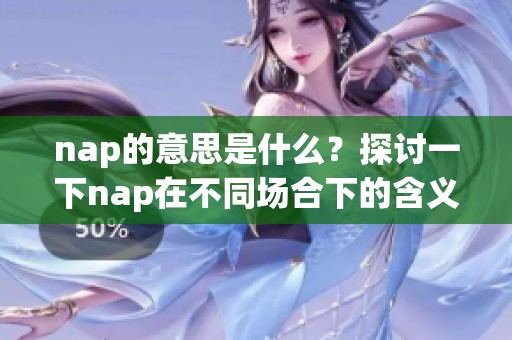 nap的意思是什么？探讨一下nap在不同场合下的含义与用法。