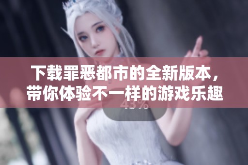 下载罪恶都市的全新版本，带你体验不一样的游戏乐趣