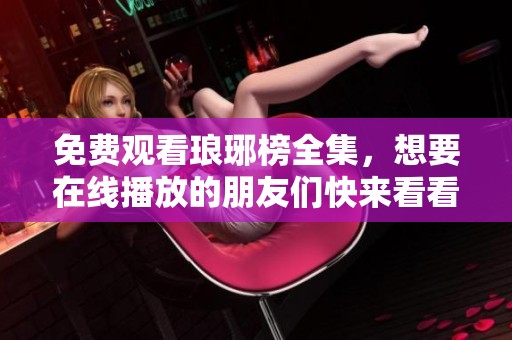 免费观看琅琊榜全集，想要在线播放的朋友们快来看看吧！