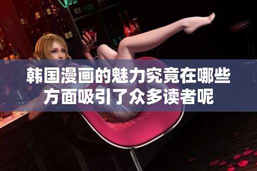 韩国漫画的魅力究竟在哪些方面吸引了众多读者呢