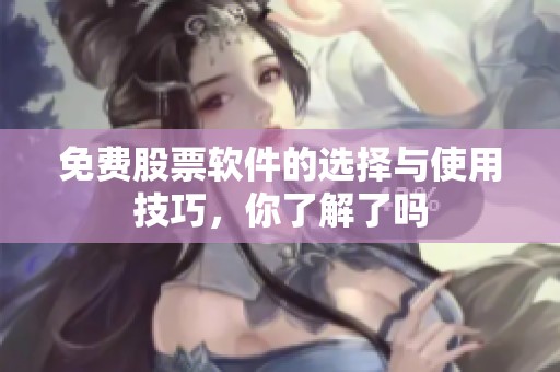 免费股票软件的选择与使用技巧，你了解了吗