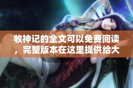 牧神记的全文可以免费阅读，完整版本在这里提供给大家。