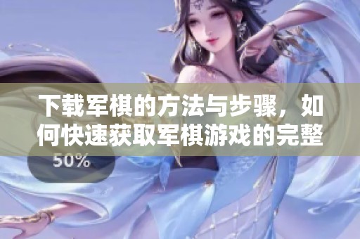 下载军棋的方法与步骤，如何快速获取军棋游戏的完整版本