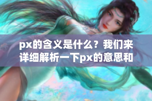 px的含义是什么？我们来详细解析一下px的意思和用法。