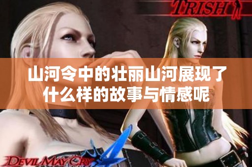 山河令中的壮丽山河展现了什么样的故事与情感呢