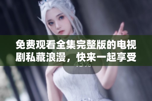 免费观看全集完整版的电视剧私藏浪漫，快来一起享受这段精彩故事吧！
