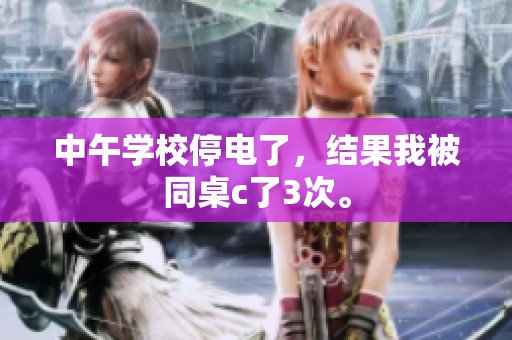 中午学校停电了，结果我被同桌c了3次。