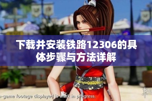 下载并安装铁路12306的具体步骤与方法详解