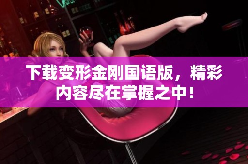 下载变形金刚国语版，精彩内容尽在掌握之中！