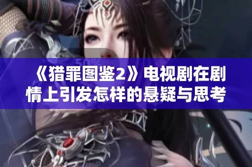 《猎罪图鉴2》电视剧在剧情上引发怎样的悬疑与思考呢