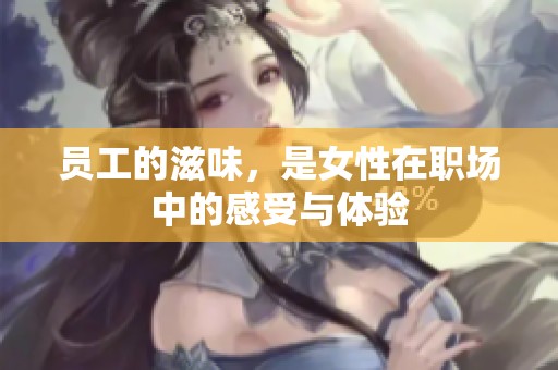 员工的滋味，是女性在职场中的感受与体验