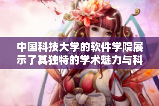 中国科技大学的软件学院展示了其独特的学术魅力与科研实力