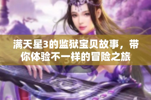 满天星3的监狱宝贝故事，带你体验不一样的冒险之旅