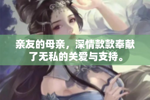 亲友的母亲，深情款款奉献了无私的关爱与支持。