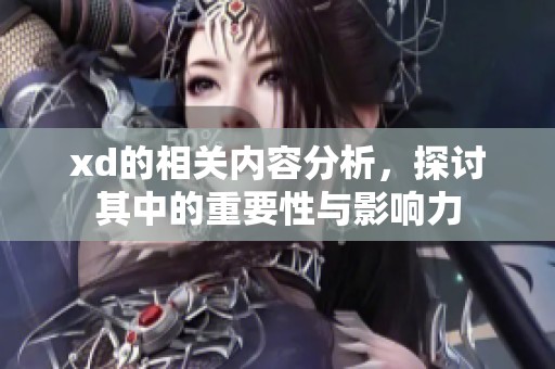 xd的相关内容分析，探讨其中的重要性与影响力