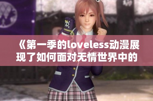 《第一季的loveless动漫展现了如何面对无情世界中的爱与孤独》