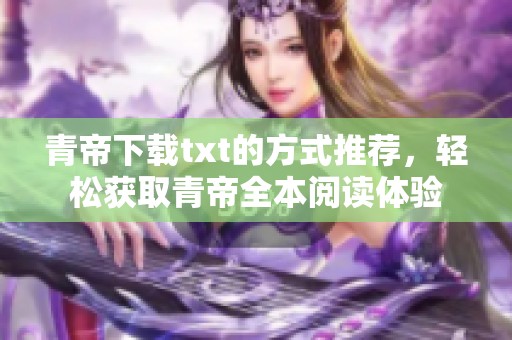 青帝下载txt的方式推荐，轻松获取青帝全本阅读体验