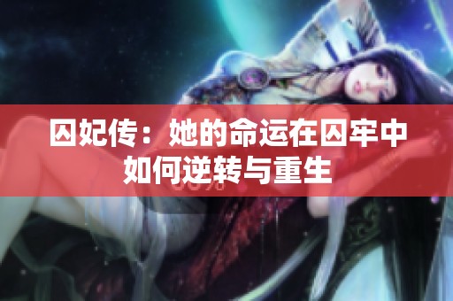 囚妃传：她的命运在囚牢中如何逆转与重生