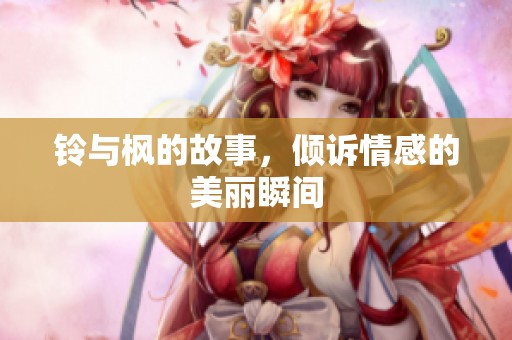 铃与枫的故事，倾诉情感的美丽瞬间