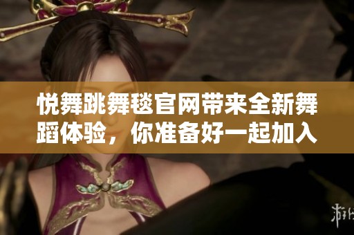 悦舞跳舞毯官网带来全新舞蹈体验，你准备好一起加入这个舞蹈世界吗