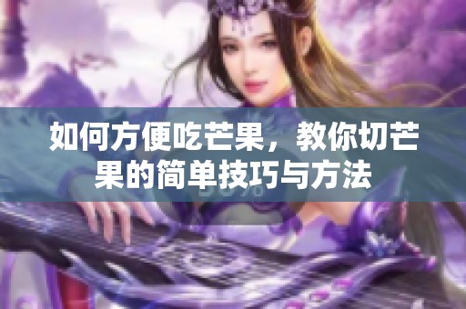 如何方便吃芒果，教你切芒果的简单技巧与方法