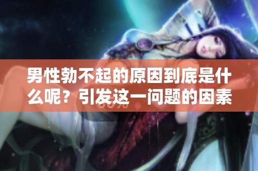 男性勃不起的原因到底是什么呢？引发这一问题的因素有哪些呢？