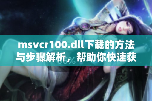 msvcr100.dll下载的方法与步骤解析，帮助你快速获取该文件