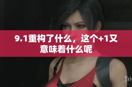 9.1重构了什么，这个+1又意味着什么呢