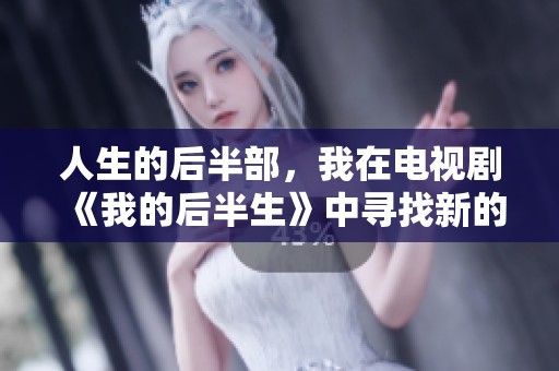 人生的后半部，我在电视剧《我的后半生》中寻找新的自我与幸福
