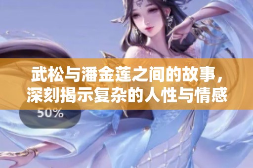 武松与潘金莲之间的故事，深刻揭示复杂的人性与情感纠葛