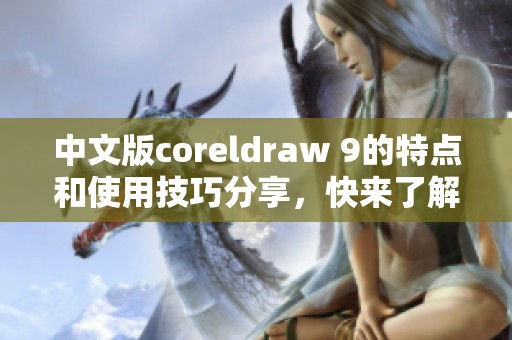 中文版coreldraw 9的特点和使用技巧分享，快来了解这款优秀软件吧