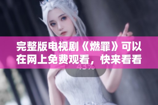 完整版电视剧《燃罪》可以在网上免费观看，快来看看吧