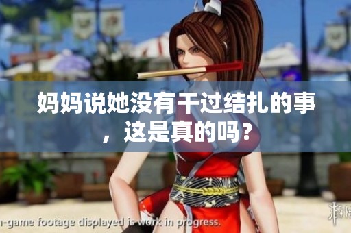 妈妈说她没有干过结扎的事，这是真的吗？