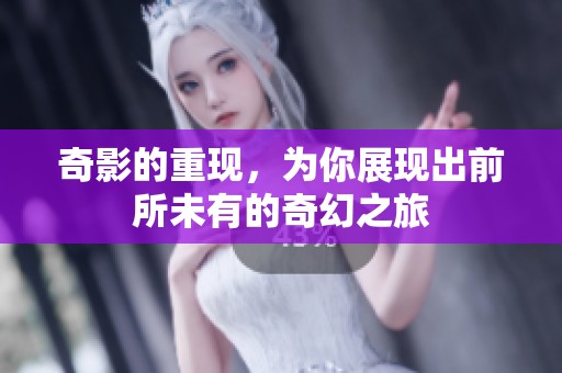 奇影的重现，为你展现出前所未有的奇幻之旅