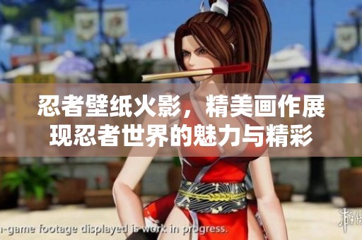 忍者壁纸火影，精美画作展现忍者世界的魅力与精彩
