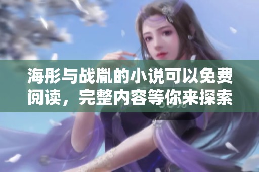 海彤与战胤的小说可以免费阅读，完整内容等你来探索
