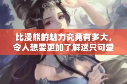 比漫熊的魅力究竟有多大，令人想要更加了解这只可爱生物的故事。