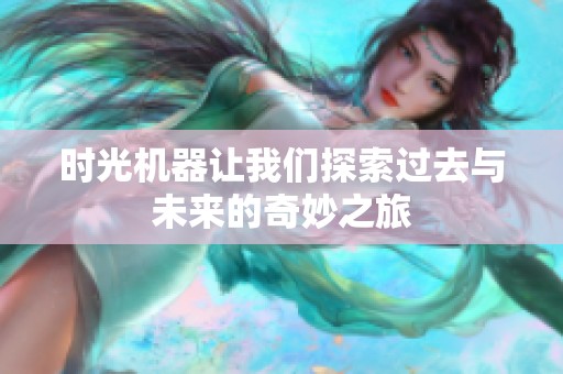 时光机器让我们探索过去与未来的奇妙之旅