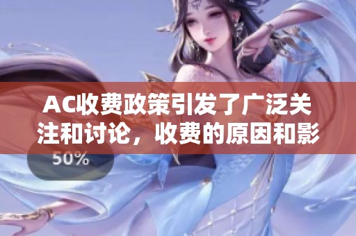 AC收费政策引发了广泛关注和讨论，收费的原因和影响是什么呢